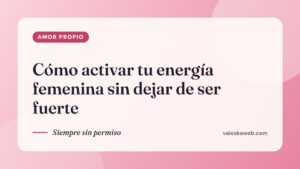 Cómo activar tu energía femenina sin dejar de ser fuerte