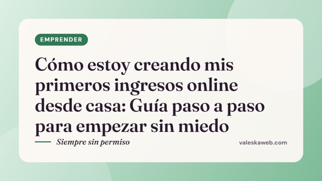 Cómo estoy creando mis primeros ingresos online desde casa: Guía paso a paso para empezar sin miedo