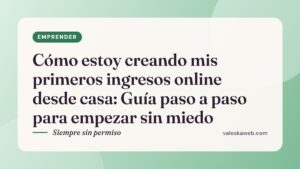 Cómo estoy creando mis primeros ingresos online desde casa: Guía paso a paso para empezar sin miedo