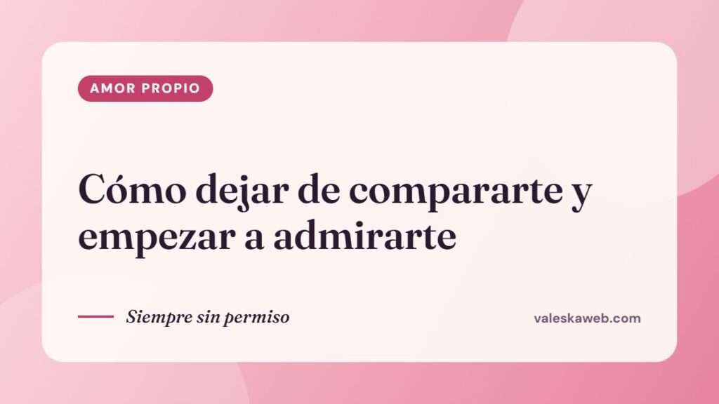 Cómo dejar de compararte y empezar a admirarte