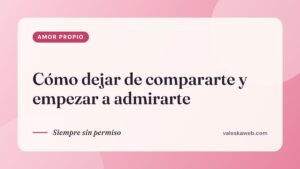 Cómo dejar de compararte y empezar a admirarte