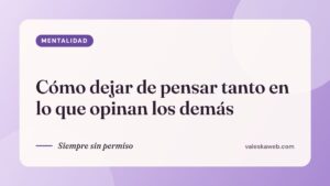 Cómo dejar de pensar tanto en lo que opinan los demás