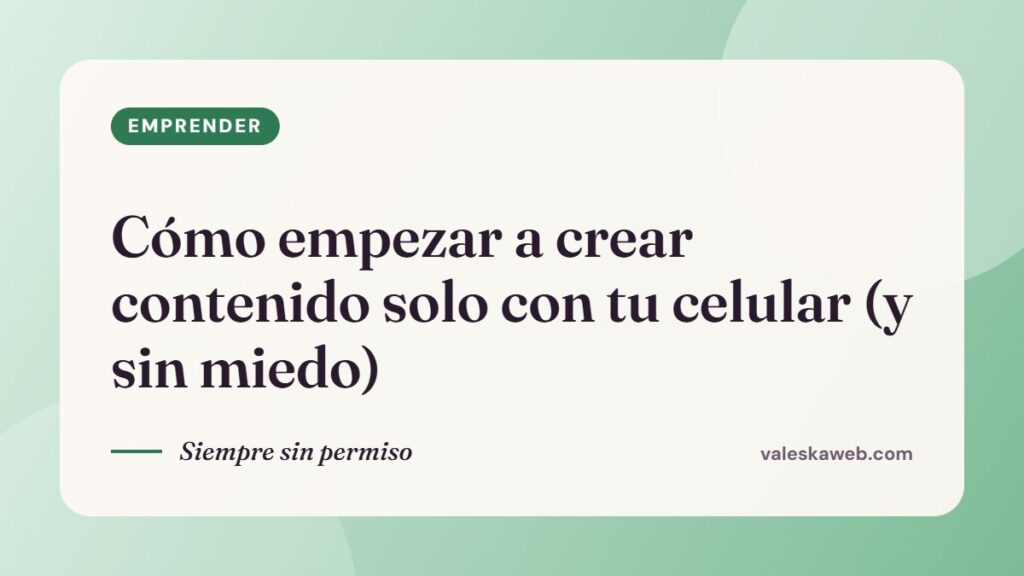 Cómo empezar a crear contenido solo con tu celular (y sin miedo)