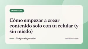 Cómo empezar a crear contenido solo con tu celular (y sin miedo)