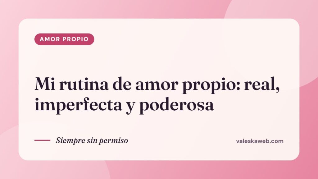 Mi rutina de amor propio: real, imperfecta y poderosa