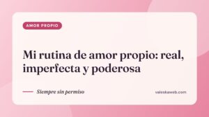 Mi rutina de amor propio: real, imperfecta y poderosa